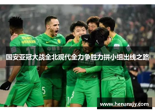 国安亚冠大战全北现代全力争胜力拼小组出线之路